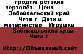 продам детский  вертолёт › Цена ­ 2 500 - Забайкальский край, Чита г. Дети и материнство » Игрушки   . Забайкальский край,Чита г.